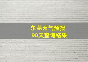 东莞天气预报90天查询结果