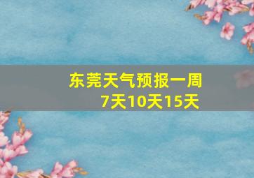 东莞天气预报一周7天10天15天