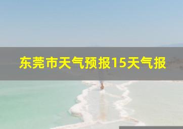 东莞市天气预报15天气报