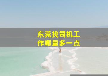 东莞找司机工作哪里多一点