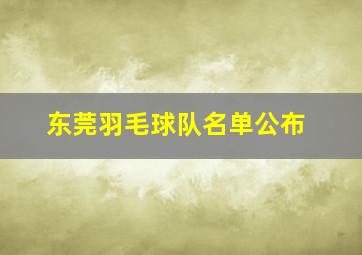 东莞羽毛球队名单公布