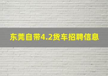 东莞自带4.2货车招聘信息