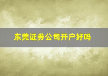 东莞证券公司开户好吗