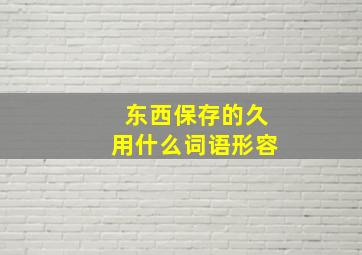 东西保存的久用什么词语形容