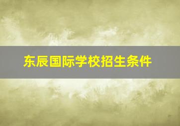 东辰国际学校招生条件