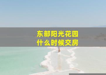 东部阳光花园什么时候交房