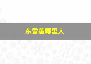 东雪莲哪里人