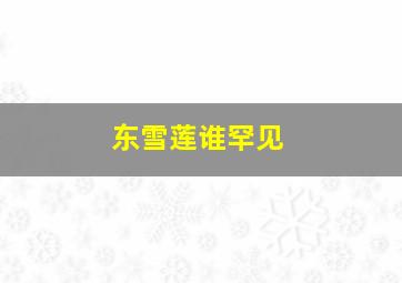 东雪莲谁罕见