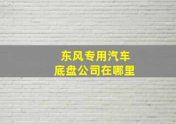 东风专用汽车底盘公司在哪里