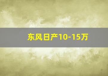 东风日产10-15万