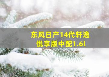 东风日产14代轩逸悦享版中配1.6l