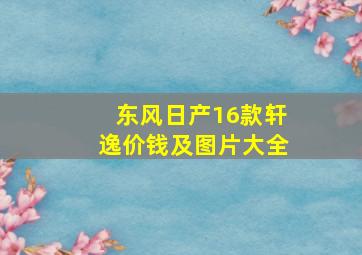 东风日产16款轩逸价钱及图片大全