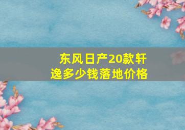 东风日产20款轩逸多少钱落地价格