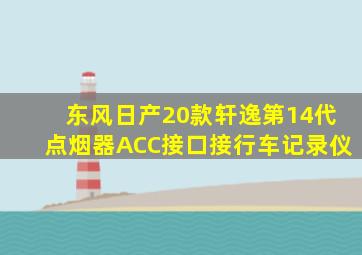 东风日产20款轩逸第14代点烟器ACC接口接行车记录仪