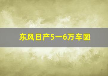 东风日产5一6万车图