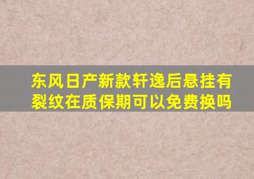 东风日产新款轩逸后悬挂有裂纹在质保期可以免费换吗