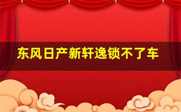 东风日产新轩逸锁不了车