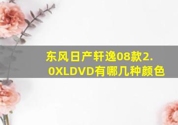 东风日产轩逸08款2.0XLDVD有哪几种颜色