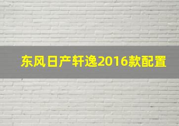 东风日产轩逸2016款配置