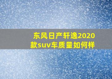 东风日产轩逸2020款suv车质量如何样