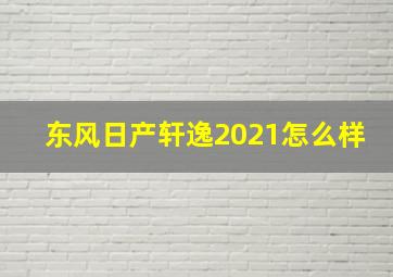 东风日产轩逸2021怎么样