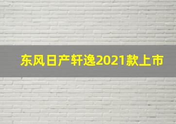 东风日产轩逸2021款上市