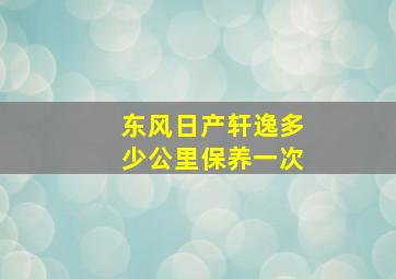 东风日产轩逸多少公里保养一次