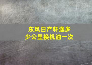 东风日产轩逸多少公里换机油一次