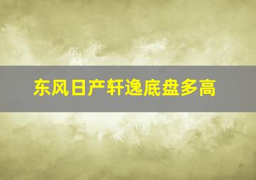 东风日产轩逸底盘多高