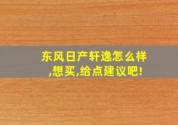 东风日产轩逸怎么样,想买,给点建议吧!