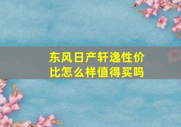 东风日产轩逸性价比怎么样值得买吗