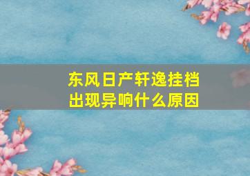 东风日产轩逸挂档出现异响什么原因