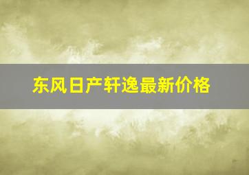 东风日产轩逸最新价格