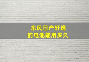 东风日产轩逸的电池能用多久