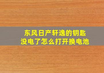 东风日产轩逸的钥匙没电了怎么打开换电池