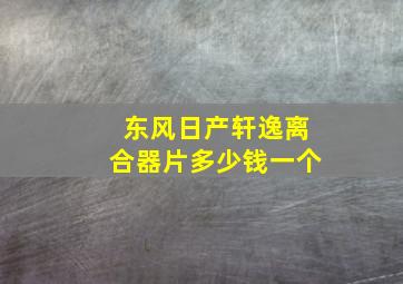 东风日产轩逸离合器片多少钱一个