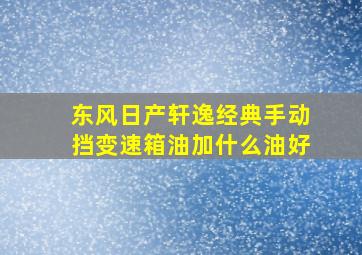 东风日产轩逸经典手动挡变速箱油加什么油好