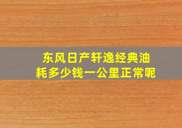 东风日产轩逸经典油耗多少钱一公里正常呢