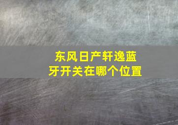 东风日产轩逸蓝牙开关在哪个位置