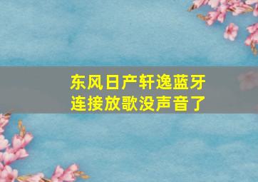 东风日产轩逸蓝牙连接放歌没声音了