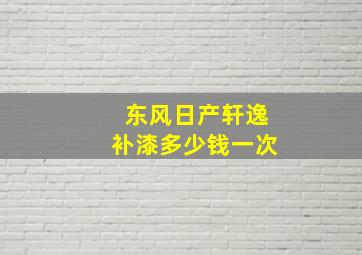 东风日产轩逸补漆多少钱一次