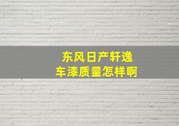 东风日产轩逸车漆质量怎样啊