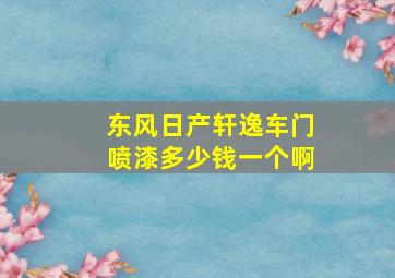 东风日产轩逸车门喷漆多少钱一个啊