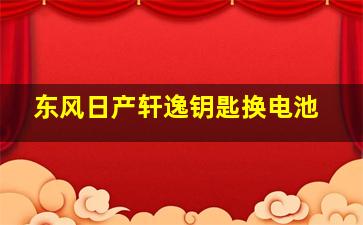 东风日产轩逸钥匙换电池