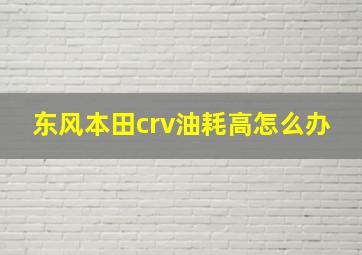 东风本田crv油耗高怎么办