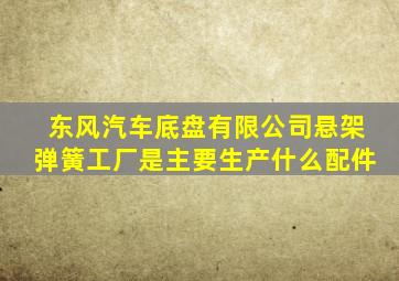 东风汽车底盘有限公司悬架弹簧工厂是主要生产什么配件