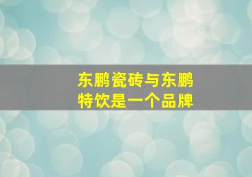 东鹏瓷砖与东鹏特饮是一个品牌