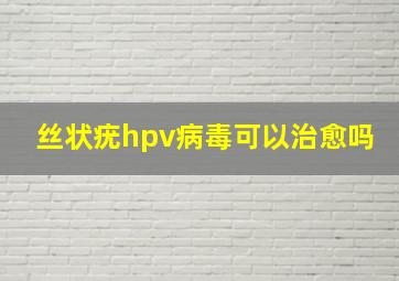 丝状疣hpv病毒可以治愈吗