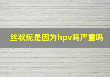 丝状疣是因为hpv吗严重吗