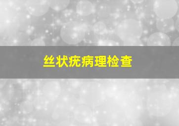 丝状疣病理检查